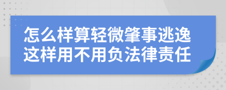 怎么样算轻微肇事逃逸这样用不用负法律责任