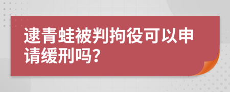 逮青蛙被判拘役可以申请缓刑吗？