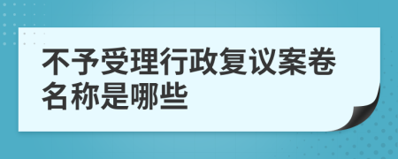 不予受理行政复议案卷名称是哪些