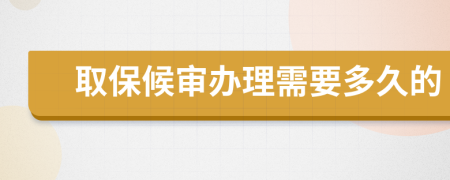 取保候审办理需要多久的