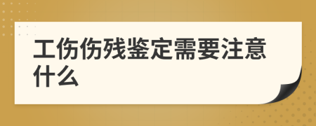 工伤伤残鉴定需要注意什么