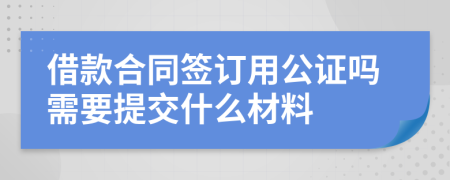 借款合同签订用公证吗需要提交什么材料