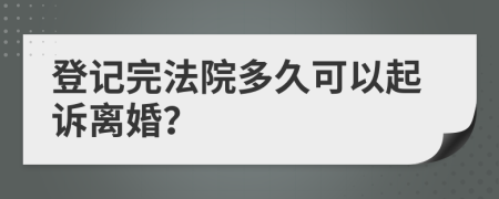 登记完法院多久可以起诉离婚？