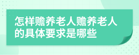 怎样赡养老人赡养老人的具体要求是哪些