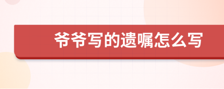 爷爷写的遗嘱怎么写