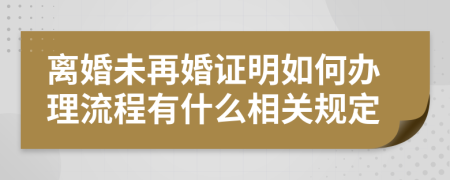 离婚未再婚证明如何办理流程有什么相关规定