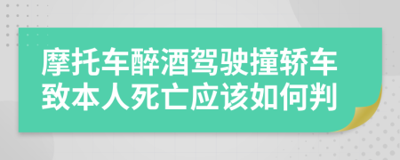 摩托车醉酒驾驶撞轿车致本人死亡应该如何判