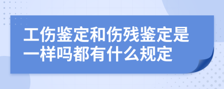 工伤鉴定和伤残鉴定是一样吗都有什么规定