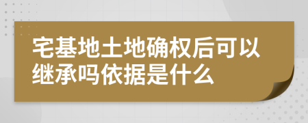 宅基地土地确权后可以继承吗依据是什么