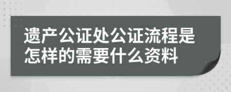 遗产公证处公证流程是怎样的需要什么资料