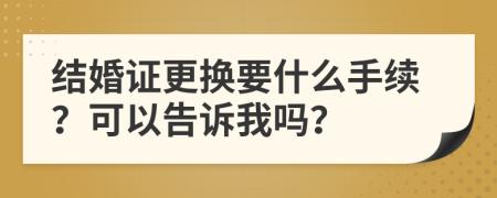 结婚证更换要什么手续？可以告诉我吗？