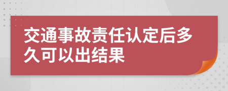 交通事故责任认定后多久可以出结果