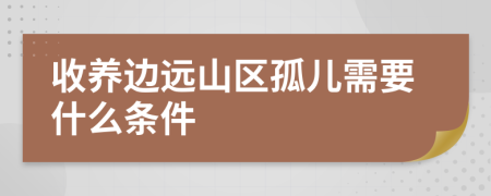 收养边远山区孤儿需要什么条件