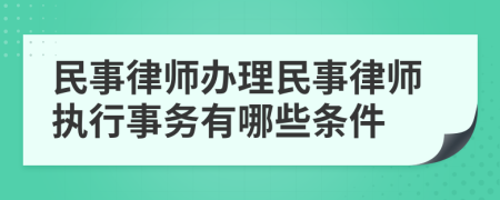 民事律师办理民事律师执行事务有哪些条件