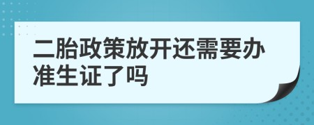 二胎政策放开还需要办准生证了吗