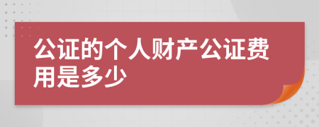 公证的个人财产公证费用是多少