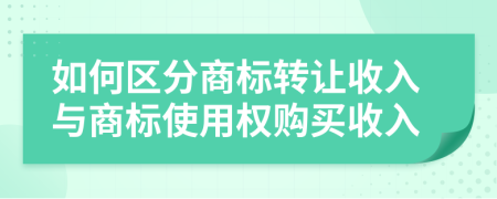 如何区分商标转让收入与商标使用权购买收入