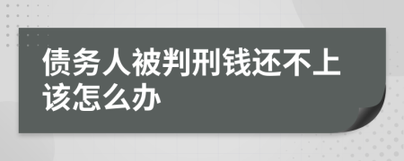 债务人被判刑钱还不上该怎么办