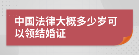 中国法律大概多少岁可以领结婚证