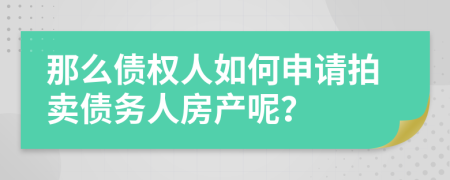 那么债权人如何申请拍卖债务人房产呢？