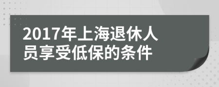 2017年上海退休人员享受低保的条件