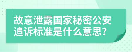 故意泄露国家秘密公安追诉标准是什么意思？