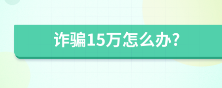 诈骗15万怎么办?