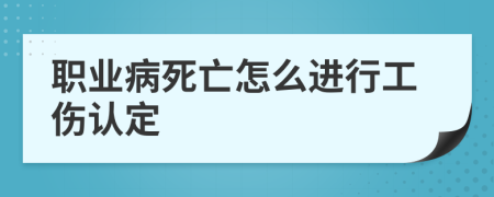 职业病死亡怎么进行工伤认定