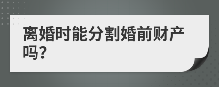 离婚时能分割婚前财产吗？