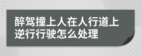 醉驾撞上人在人行道上逆行行驶怎么处理