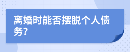 离婚时能否摆脱个人债务？