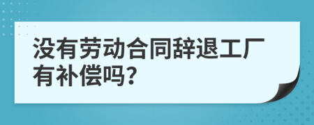 没有劳动合同辞退工厂有补偿吗？