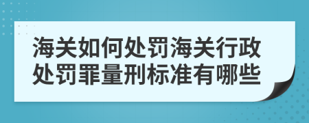 海关如何处罚海关行政处罚罪量刑标准有哪些