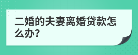 二婚的夫妻离婚贷款怎么办？
