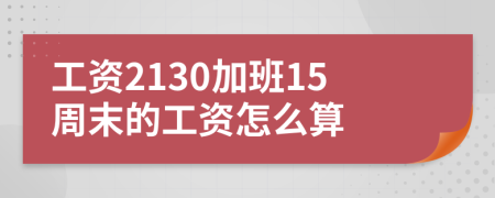 工资2130加班15周末的工资怎么算