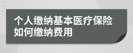 个人缴纳基本医疗保险如何缴纳费用