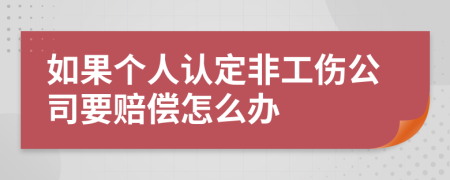 如果个人认定非工伤公司要赔偿怎么办
