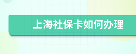 上海社保卡如何办理