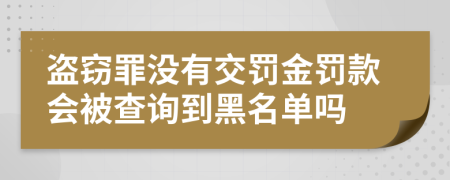 盗窃罪没有交罚金罚款会被查询到黑名单吗