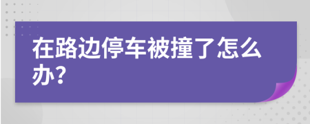 在路边停车被撞了怎么办？