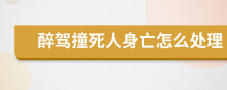 醉驾撞死人身亡怎么处理