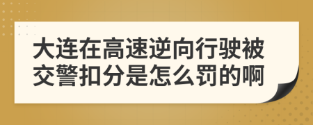 大连在高速逆向行驶被交警扣分是怎么罚的啊