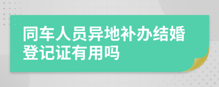 同车人员异地补办结婚登记证有用吗