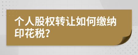 个人股权转让如何缴纳印花税？