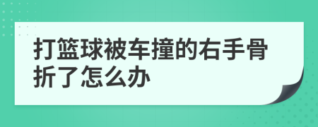 打篮球被车撞的右手骨折了怎么办