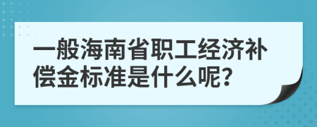一般海南省职工经济补偿金标准是什么呢？