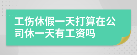 工伤休假一天打算在公司休一天有工资吗