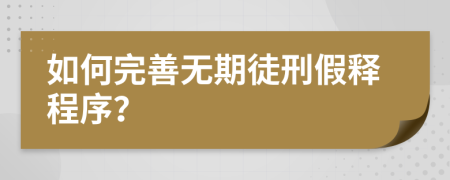 如何完善无期徒刑假释程序？