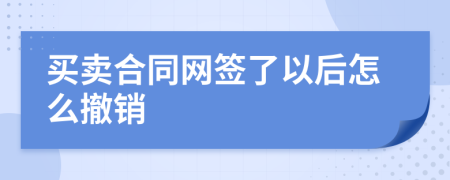 买卖合同网签了以后怎么撤销
