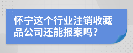 怀宁这个行业注销收藏品公司还能报案吗?